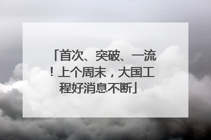 首次、突破、一流！上个周末，大国工程好消息不断